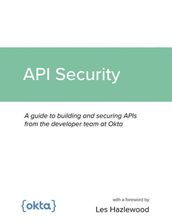 API Security: A guide to building and securing APIs from the developer team at Okta