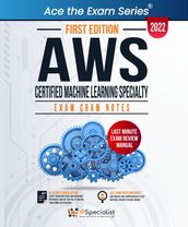 AWS Certified Machine Learning Specialty : Exam Cram Notes - First Edition - 2022