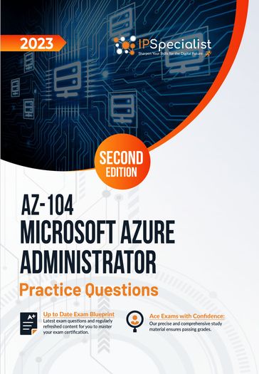 AZ-104: Microsoft Azure Administrator: +250 Exam Practice Questions with Detailed Explanations and Reference Links: Second Edition - 2023 - IP Specialist