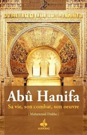 Abû Hanifa : Sa vie, son combat, son œuvre