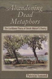 Abandoning Dead Metaphors: The Caribbean Phase of Derek Walcott s Poetry