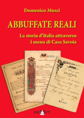 Abbuffate reali. La storia d Italia attraverso i menu di casa Savoia