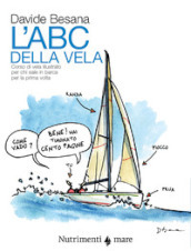 L Abc della vela. Corso di vela illustrato per chi sale in barca per la prima volta