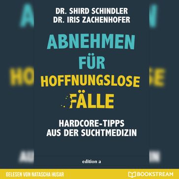 Abnehmen für hoffnungslose Fälle - Hardcore-Tipps aus der Suchtmedizin (Ungekürzt) - Iris Zachenhofer - Shird Schindler