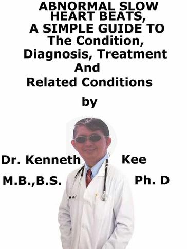 Abnormal Slow Heart Beats, A Simple Guide To The Condition, Diagnosis, Treatment And Related Conditions - Kenneth Kee
