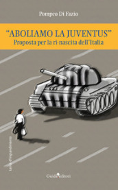 «Aboliamo la Juventus». Proposta per la ri-nascita dell Italia