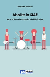 Abolire la SIAE. Verso la fine del monopolio sui diritti d autore