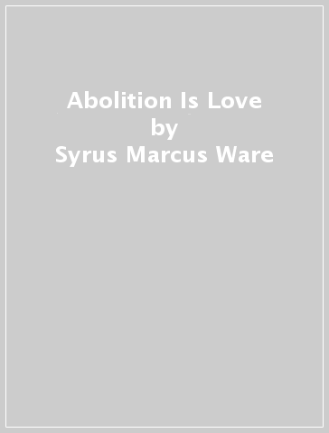 Abolition Is Love - Syrus Marcus Ware
