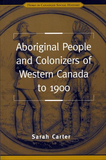 Aboriginal People and Colonizers of Western Canada to 1900 - Sarah Carter