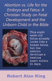 Abortion vs. Life for the Embryo and Fetus: A Christian Study on Fetal Development and the Unborn Child in the Bible