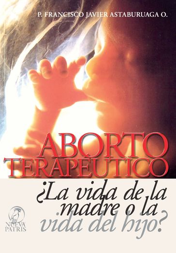 Aborto Terapéutico La vida de la madre o la vida del Hijo? - Francisco Javier Astaburuaga