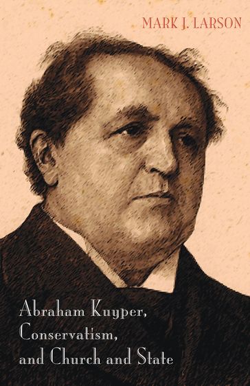 Abraham Kuyper, Conservatism, and Church and State - Mark J. Larson