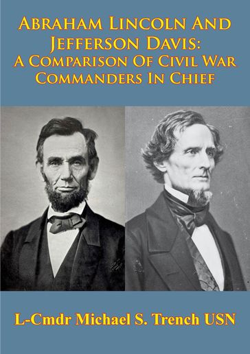 Abraham Lincoln And Jefferson Davis: A Comparison Of Civil War Commanders In Chief - L-Cmdr Michael S. Trench