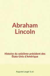 Abraham Lincoln : Histoire du seizième président des Etats-Unis d Amérique