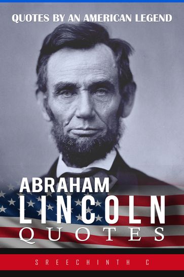 Abraham Lincoln Quotes: Quotes by an American Legend - Sreechinth C