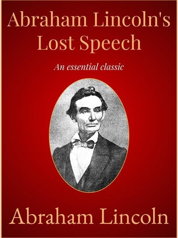Abraham Lincoln's Lost Speech - Abraham Lincoln