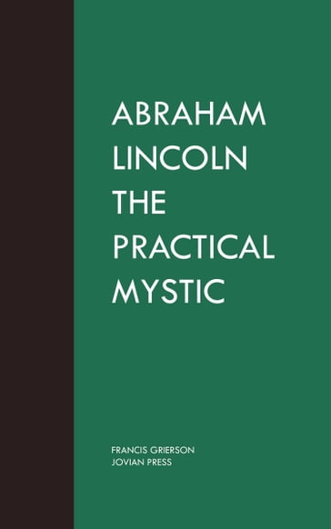 Abraham Lincoln the Practical Mystic - Francis Grierson