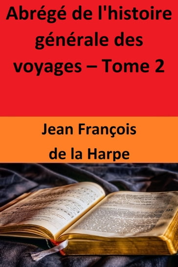 Abrégé de l'histoire générale des voyages  Tome 2 - Jean François de la Harpe