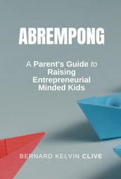 Abrempong: A Parent s Guide to Raising Entrepreneurial Minded Kids