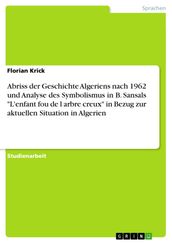 Abriss der Geschichte Algeriens nach 1962 und Analyse des Symbolismus in B. Sansals  L enfant fou de l arbre creux  in Bezug zur aktuellen Situation in Algerien