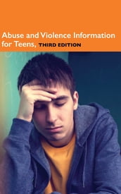 Abuse and Violence Information for Teens, 3rd Ed.
