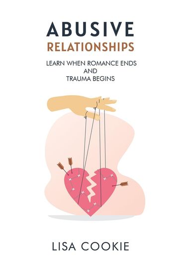 Abusive Relationships: When Romance Ends and Trauma Begins - Lisa Cookie