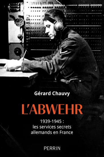 L'Abwehr - 1939-1945 : les services secrets allemands en France - Gérard Chauvy