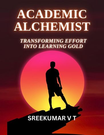 Academic Alchemist: Transforming Effort into Learning Gold - SREEKUMAR V T