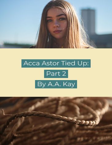 Acca Astor Tied Up: Part 2 - A.A. Kay