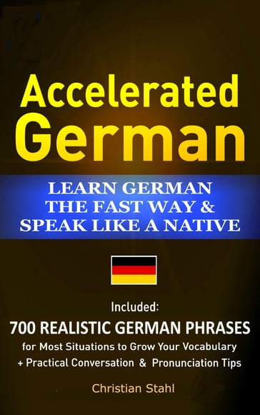 Accelerated German Learn German the Fast Way & Speak Like a Native Included: 700 Realistic German Phrases For Most Situations to Grow Your Vocabulary + Practical Conversations and Pronunciation Tips - Chris Stahl