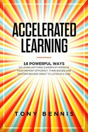 Accelerated Learning 18 Powerful Ways to Learn Anything Superfast! Improve Your Memory Efficiency. Think Bigger and Succeed Bigger! Great to Listen in a Car!