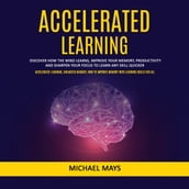 Accelerated Learning: Discover How the Mind Learns, Improve Your Memory, Productivity and Sharpen Your Focus to Learn Any Skill Quicker (Accelerated Learning, Unlimited Memory, How to Improve Memory With Learning Skills for All)