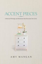 Accent Pieces: Collected Writings and Moments that Decorate Our Lives