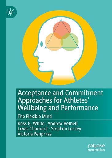 Acceptance and Commitment Approaches for Athletes' Wellbeing and Performance - Ross G. White - Andrew Bethell - Lewis Charnock - Stephen Leckey - Victoria Penpraze