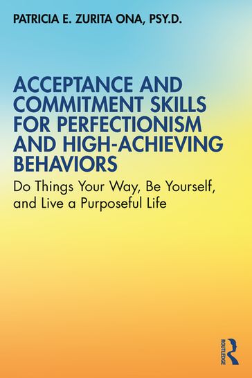 Acceptance and Commitment Skills for Perfectionism and High-Achieving Behaviors - Patricia E. Zurita Ona