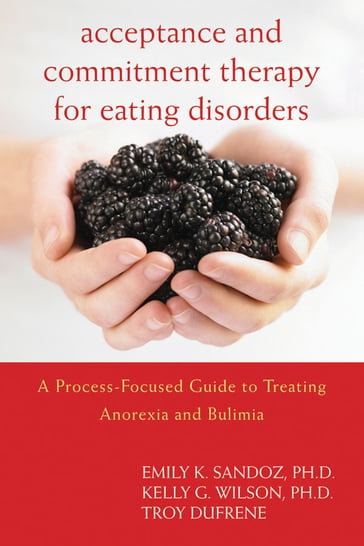 Acceptance and Commitment Therapy for Eating Disorders - PhD Emily Sandoz - PhD Kelly G. Wilson - Troy DuFrene
