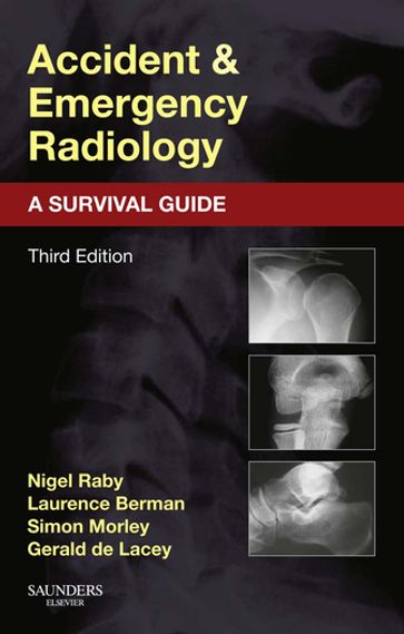 Accident and Emergency Radiology: A Survival Guide - FRCR Nigel Raby - MB  BS  FRCP  FRCR Laurence Berman - FRCR Simon Morley - MA  FRCR Gerald de Lacey