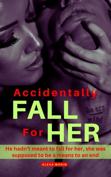 Accidentally Fall for her: He hadn't meant to fall for her, she was supposed to be a means to an end - Alexa Morin