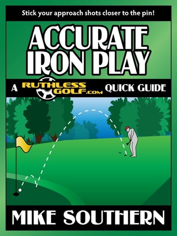 Accurate Iron Play: A RuthlessGolf.com Quick Guide - Mike Southern