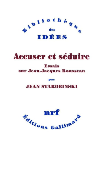 Accuser et séduire. Essais sur Jean-Jacques Rousseau - Jean Starobinski