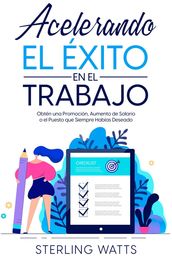 Acelerando el Éxito en el Trabajo: Obtén una Promoción, Aumento de Salario o el Puesto que Siempre Habías Deseado