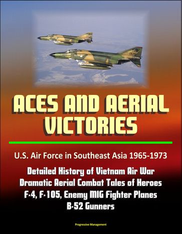 Aces and Aerial Victories: U.S. Air Force in Southeast Asia 1965-1973 - Detailed History of Vietnam Air War, Dramatic Aerial Combat Tales of Heroes, F-4, F-105, Enemy MIG Fighter Planes, B-52 Gunners - Progressive Management