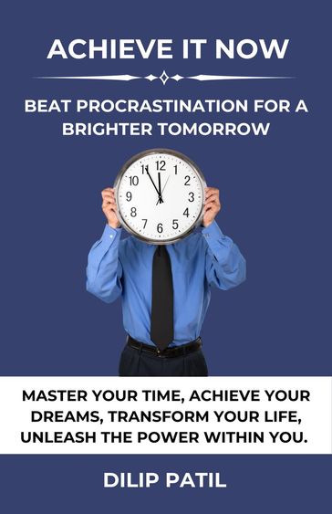 Achieve It Now: Beat Procrastination for a Brighter Tomorrow - Dilip Patil