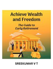 Achieve Wealth and Freedom: The Guide to Early Retirement