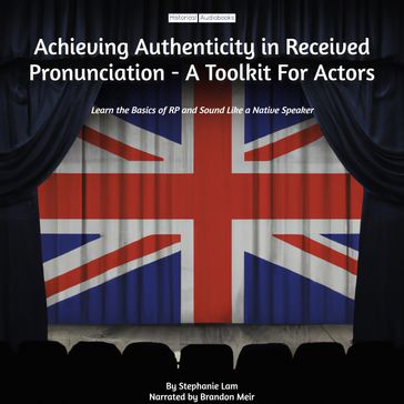 Achieving Authenticity in Received Pronunciation - A Toolkit For Actors - Stephanie Lam