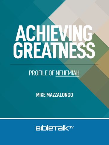 Achieving Greatness: Profile of Nehemiah - Mike Mazzalongo