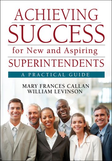 Achieving Success for New and Aspiring Superintendents - Mary Frances Callan - William J. Levinson