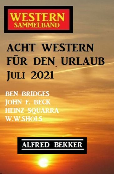 Acht Western für den Urlaub Juli 2021 - Alfred Bekker - Ben Bridges - Heinz Squarra - John F. Beck - W.W. Shols