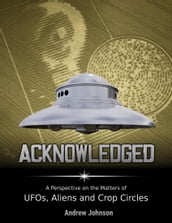 Acknowledged: A Perspective On Ufos, Aliens and Crop Circles