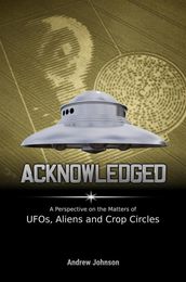 Acknowledged:A Perspective on the Matters of UFOs, Aliens and Crop Circles